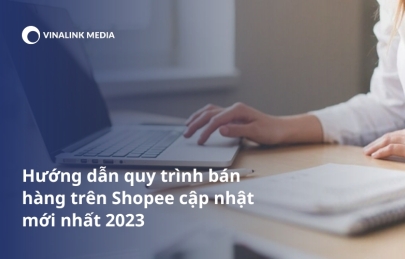 Hướng dẫn quy trình bán hàng trên shopee cập nhật mới nhất 2023